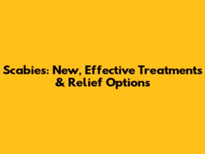Scabies: New, Effective Treatments & Relief Options