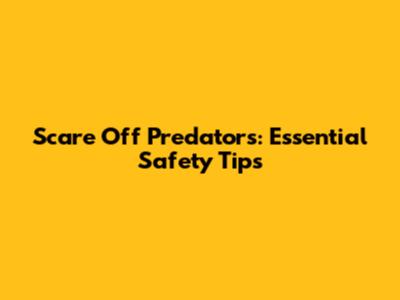 Scare Off Predators: Essential Safety Tips