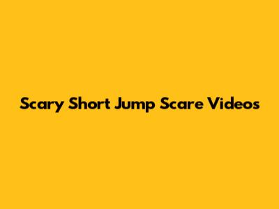 Scary Short Jump Scare Videos