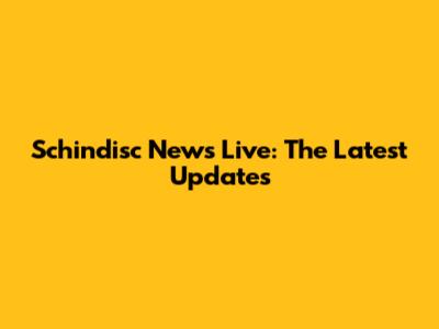 Schindisc News Live: The Latest Updates