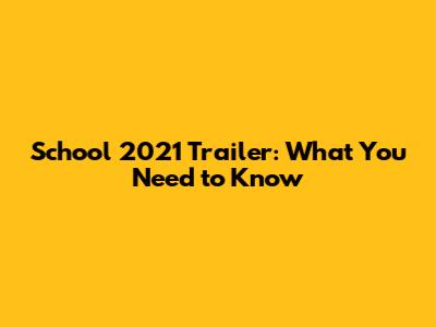 School 2021 Trailer: What You Need to Know