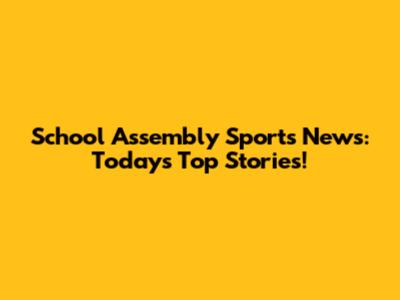 School Assembly Sports News: Today's Top Stories!