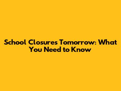 School Closures Tomorrow: What You Need to Know
