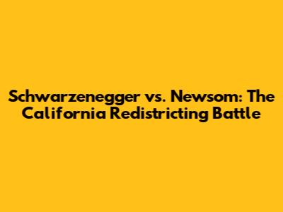 Schwarzenegger vs. Newsom: The California Redistricting Battle