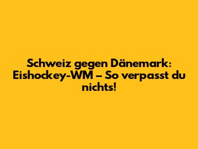 Schweiz gegen Dänemark: Eishockey-WM – So verpasst du nichts!