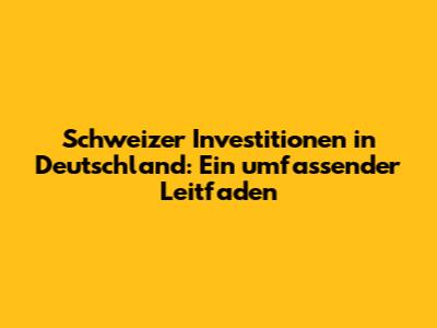 Schweizer Investitionen in Deutschland: Ein umfassender Leitfaden