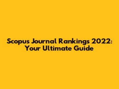 Scopus Journal Rankings 2022: Your Ultimate Guide