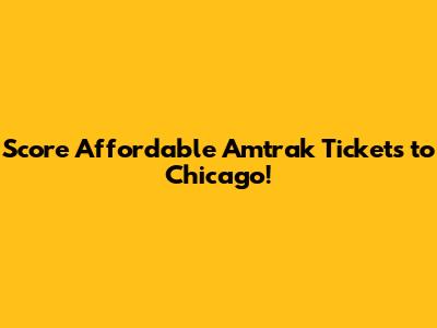 Score Affordable Amtrak Tickets to Chicago!
