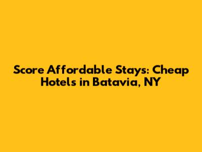Score Affordable Stays: Cheap Hotels in Batavia, NY
