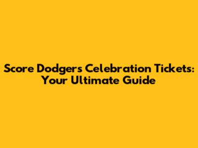 Score Dodgers Celebration Tickets: Your Ultimate Guide