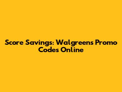 Score Savings: Walgreens Promo Codes Online