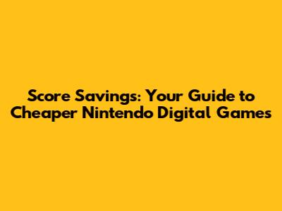 Score Savings: Your Guide to Cheaper Nintendo Digital Games