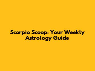 Scorpio Scoop: Your Weekly Astrology Guide