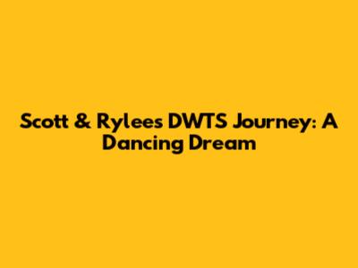 Scott & Rylee's DWTS Journey: A Dancing Dream