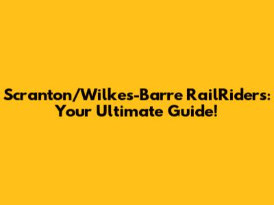 Scranton/Wilkes-Barre RailRiders: Your Ultimate Guide!