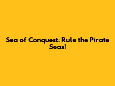 Sea of Conquest: Rule the Pirate Seas!