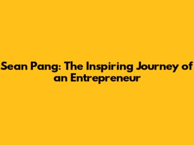 Sean Pang: The Inspiring Journey of an Entrepreneur