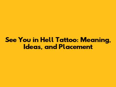 See You in Hell Tattoo: Meaning, Ideas, and Placement