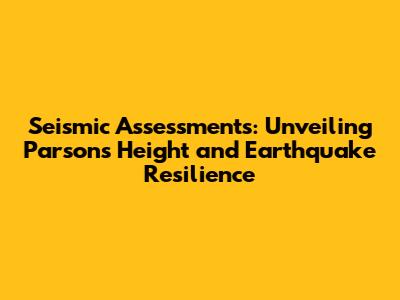 Seismic Assessments: Unveiling Parsons' Height and Earthquake Resilience