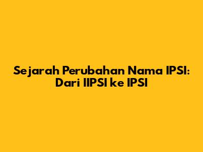 Sejarah Perubahan Nama IPSI: Dari IIPSI ke IPSI
