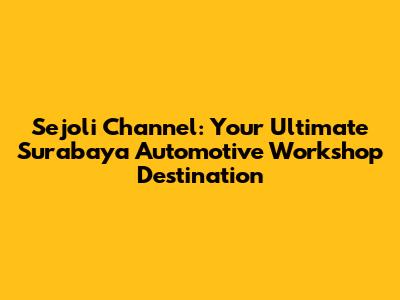 Sejoli Channel: Your Ultimate Surabaya Automotive Workshop Destination