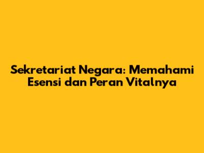 Sekretariat Negara: Memahami Esensi dan Peran Vitalnya