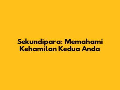 Sekundipara: Memahami Kehamilan Kedua Anda