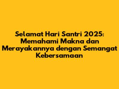 Selamat Hari Santri 2025: Memahami Makna dan Merayakannya dengan Semangat Kebersamaan
