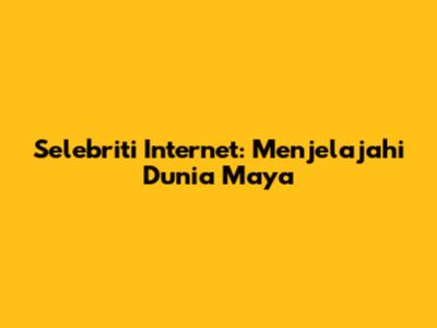 Selebriti Internet: Menjelajahi Dunia Maya