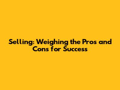Selling: Weighing the Pros and Cons for Success