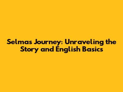 Selma's Journey: Unraveling the Story and English Basics