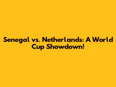 Senegal vs. Netherlands: A World Cup Showdown!