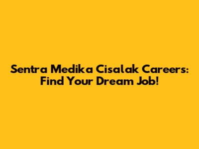 Sentra Medika Cisalak Careers: Find Your Dream Job!