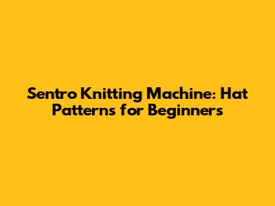 Sentro Knitting Machine: Hat Patterns for Beginners