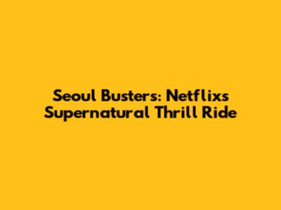 Seoul Busters: Netflix's Supernatural Thrill Ride