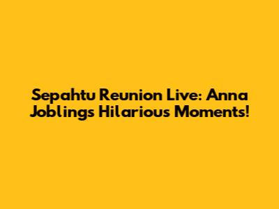 Sepahtu Reunion Live: Anna Jobling's Hilarious Moments!