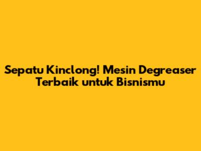 Sepatu Kinclong! Mesin Degreaser Terbaik untuk Bisnismu