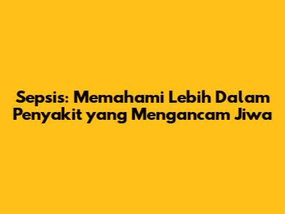 Sepsis: Memahami Lebih Dalam Penyakit yang Mengancam Jiwa