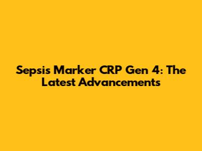 Sepsis Marker CRP Gen 4: The Latest Advancements