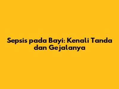 Sepsis pada Bayi: Kenali Tanda dan Gejalanya