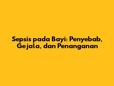 Sepsis pada Bayi: Penyebab, Gejala, dan Penanganan