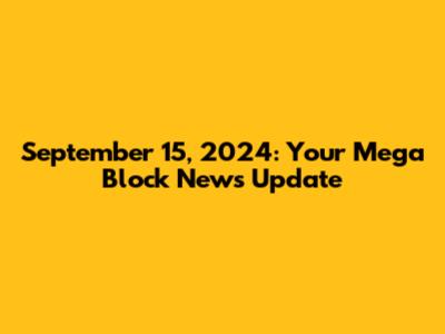 September 15, 2024: Your Mega Block News Update