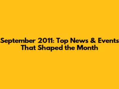 September 2011: Top News & Events That Shaped the Month