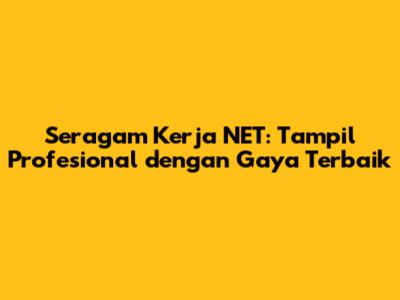 Seragam Kerja NET: Tampil Profesional dengan Gaya Terbaik