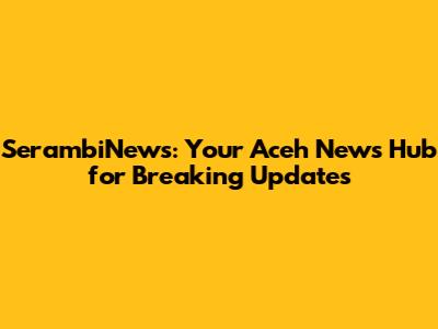 SerambiNews: Your Aceh News Hub for Breaking Updates
