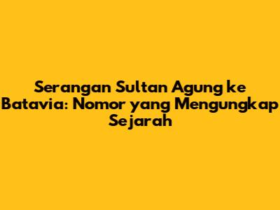 Serangan Sultan Agung ke Batavia: Nomor yang Mengungkap Sejarah