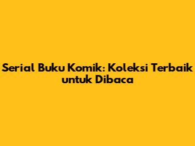Serial Buku Komik: Koleksi Terbaik untuk Dibaca