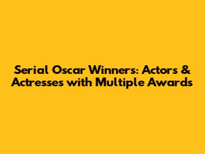 Serial Oscar Winners: Actors & Actresses with Multiple Awards