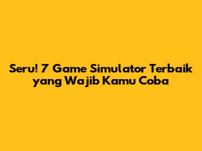 Seru! 7 Game Simulator Terbaik yang Wajib Kamu Coba