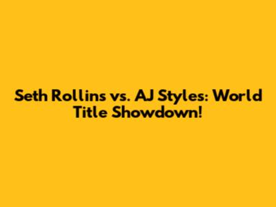 Seth Rollins vs. AJ Styles: World Title Showdown!